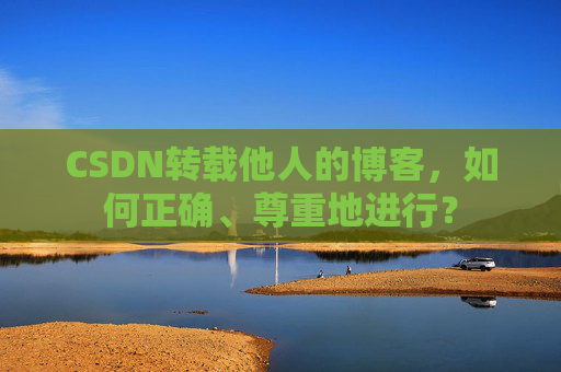 CSDN转载他人的博客,如何正确、尊重地进行?