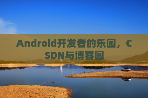 Android开发者的乐园,CSDN与博客园