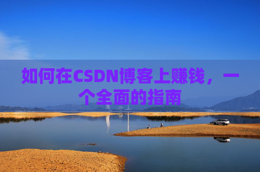 如何在CSDN博客上赚钱,一个全面的指南