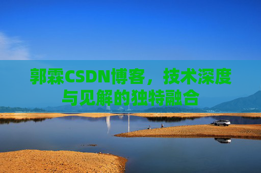 郭霖CSDN博客，技术深度与见解的独特融合