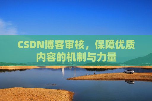 CSDN博客审核，保障优质内容的机制与力量