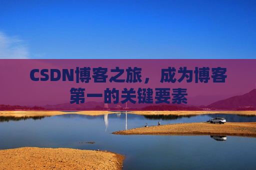 CSDN博客之旅，成为博客第一的关键要素